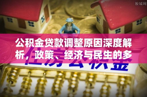 翠峦公积金贷款调整原因深度解析，政策、经济与民生的多重考量