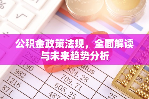 翠峦公积金政策法规，全面解读与未来趋势分析