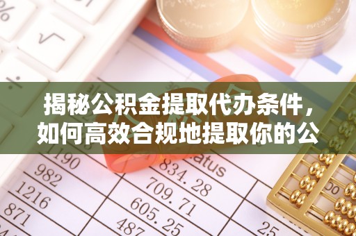 翠峦揭秘公积金提取代办条件，如何高效合规地提取你的公积金