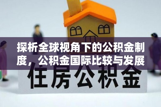 翠峦探析全球视角下的公积金制度，公积金国际比较与发展趋势