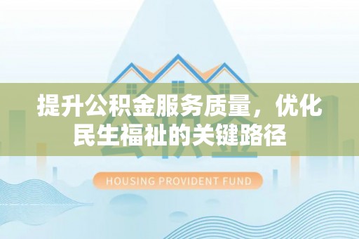 翠峦提升公积金服务质量，优化民生福祉的关键路径
