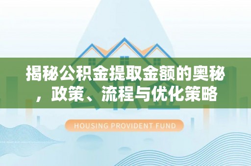 翠峦揭秘公积金提取金额的奥秘，政策、流程与优化策略