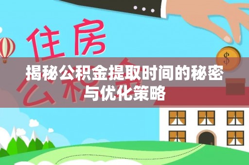 翠峦揭秘公积金提取时间的秘密与优化策略
