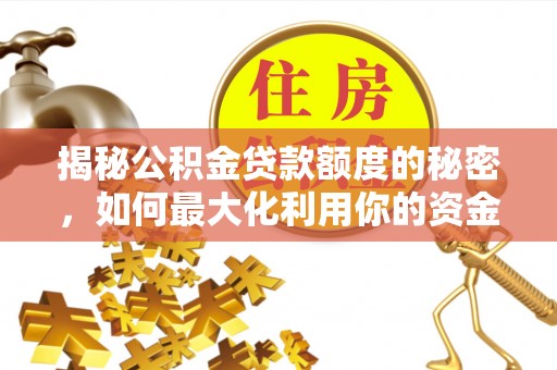 翠峦揭秘公积金贷款额度的秘密，如何最大化利用你的资金
