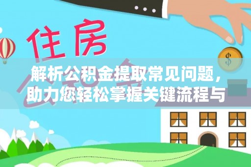 翠峦解析公积金提取常见问题，助力您轻松掌握关键流程与技巧