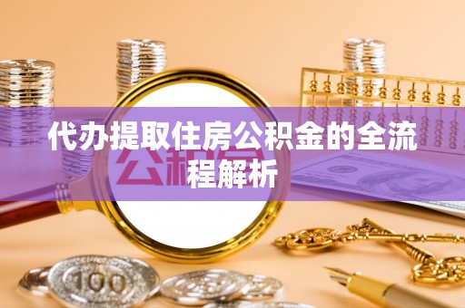 翠峦代办提取住房公积金的全流程解析