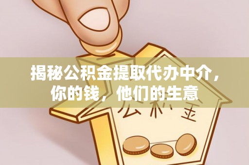 翠峦揭秘公积金提取代办中介，你的钱，他们的生意