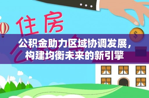 翠峦公积金助力区域协调发展，构建均衡未来的新引擎