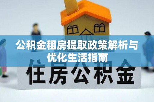 翠峦公积金租房提取政策解析与优化生活指南
