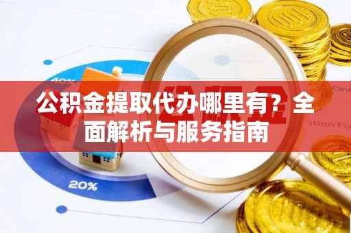 翠峦公积金提取代办哪里有？全面解析与服务指南