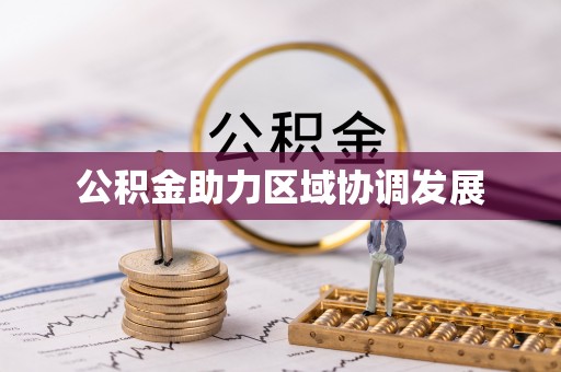翠峦公积金助力区域协调发展