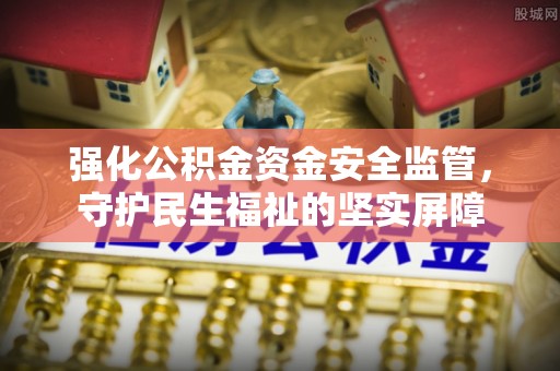 翠峦强化公积金资金安全监管，守护民生福祉的坚实屏障