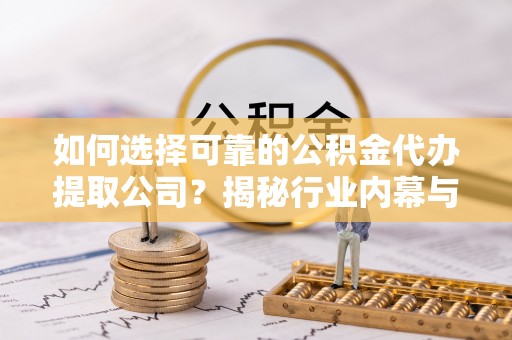 翠峦如何选择可靠的公积金代办提取公司？揭秘行业内幕与服务指南
