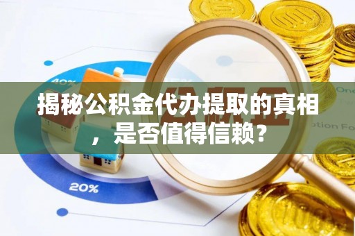 翠峦揭秘公积金代办提取的真相，是否值得信赖？