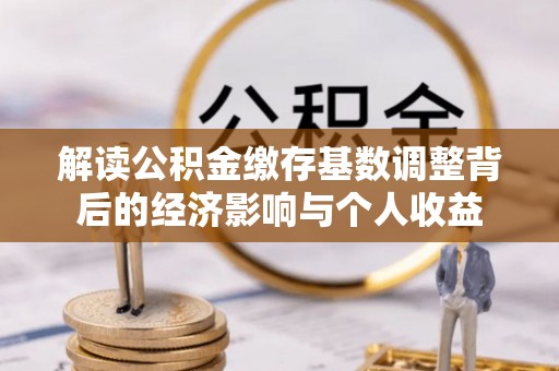 翠峦解读公积金缴存基数调整背后的经济影响与个人收益