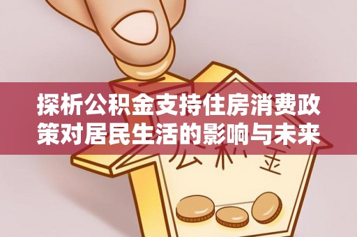 翠峦探析公积金支持住房消费政策对居民生活的影响与未来展望