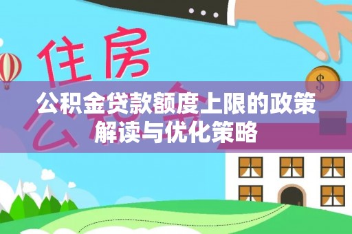 翠峦公积金贷款额度上限的政策解读与优化策略