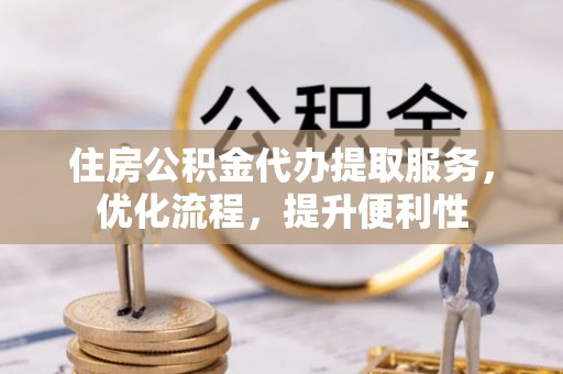 翠峦住房公积金代办提取服务，优化流程，提升便利性