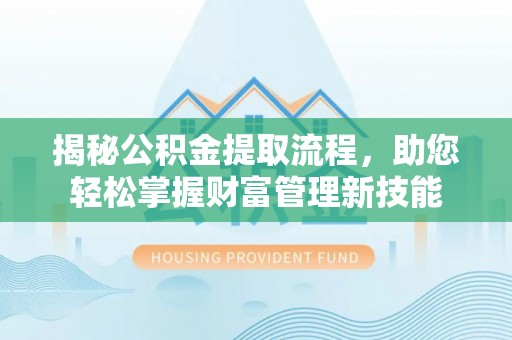 翠峦揭秘公积金提取流程，助您轻松掌握财富管理新技能