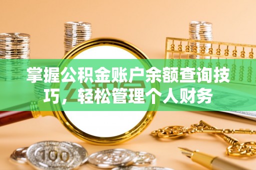 翠峦掌握公积金账户余额查询技巧，轻松管理个人财务