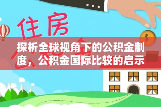 翠峦探析全球视角下的公积金制度，公积金国际比较的启示与借鉴