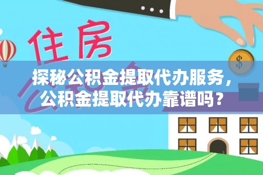 翠峦探秘公积金提取代办服务，公积金提取代办靠谱吗？