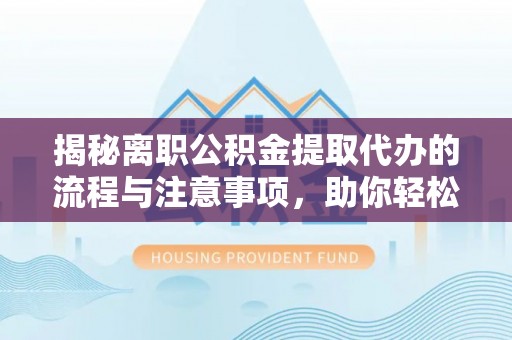 翠峦揭秘离职公积金提取代办的流程与注意事项，助你轻松拿回属于你的钱！