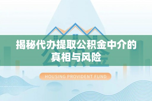 翠峦揭秘代办提取公积金中介的真相与风险