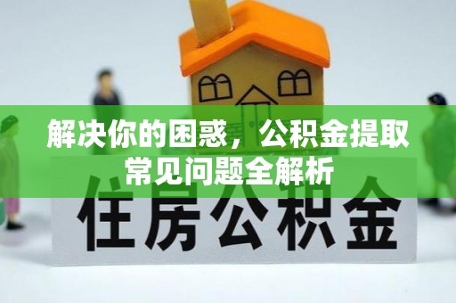 翠峦解决你的困惑，公积金提取常见问题全解析