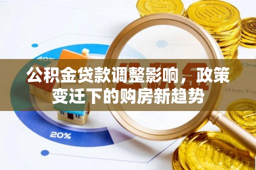 翠峦公积金贷款调整影响，政策变迁下的购房新趋势