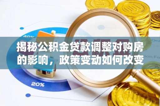 翠峦揭秘公积金贷款调整对购房的影响，政策变动如何改变你的买房计划