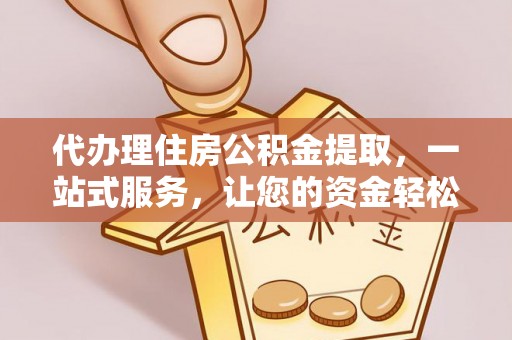 翠峦代办理住房公积金提取，一站式服务，让您的资金轻松到账