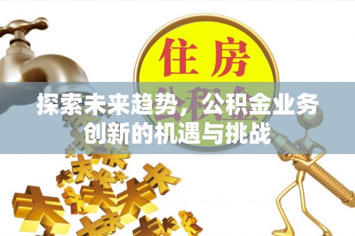 翠峦探索未来趋势，公积金业务创新的机遇与挑战