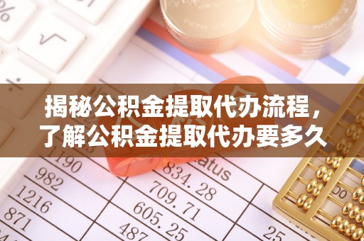 翠峦揭秘公积金提取代办流程，了解公积金提取代办要多久的关键因素