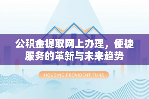 翠峦公积金提取网上办理，便捷服务的革新与未来趋势