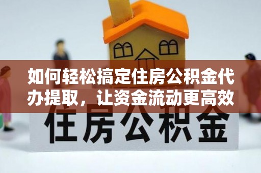 翠峦如何轻松搞定住房公积金代办提取，让资金流动更高效