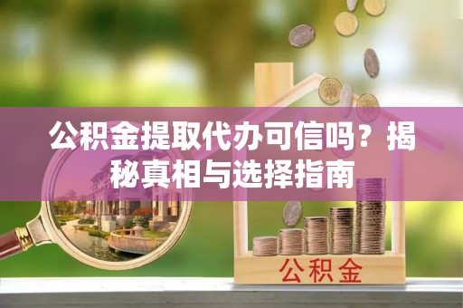 翠峦公积金提取代办可信吗？揭秘真相与选择指南