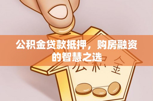 翠峦公积金贷款抵押，购房融资的智慧之选