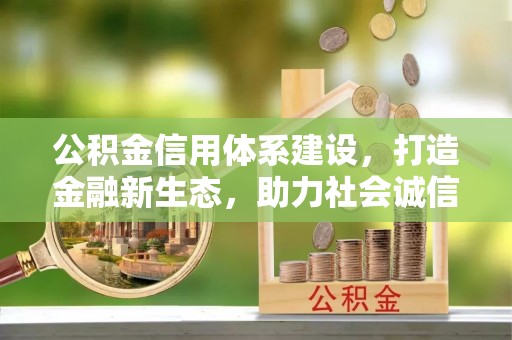 翠峦公积金信用体系建设，打造金融新生态，助力社会诚信发展