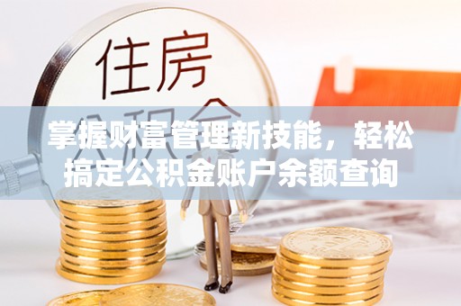 翠峦掌握财富管理新技能，轻松搞定公积金账户余额查询