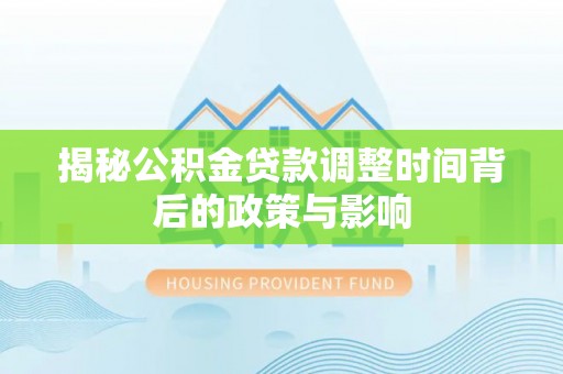 翠峦揭秘公积金贷款调整时间背后的政策与影响