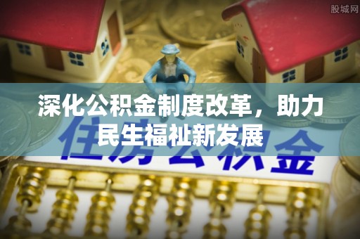 翠峦深化公积金制度改革，助力民生福祉新发展