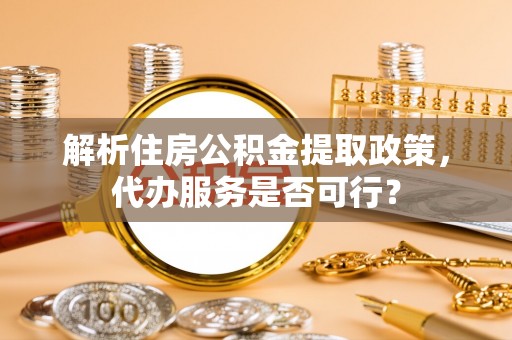 翠峦解析住房公积金提取政策，代办服务是否可行？