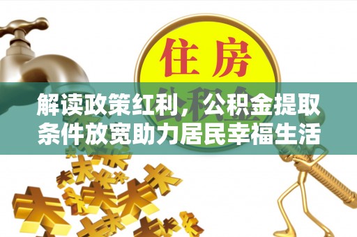 翠峦解读政策红利，公积金提取条件放宽助力居民幸福生活