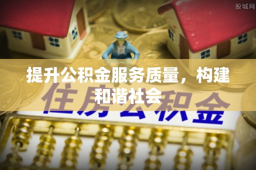 翠峦提升公积金服务质量，构建和谐社会