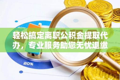 翠峦轻松搞定离职公积金提取代办，专业服务助您无忧退缴