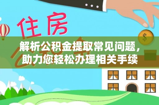 翠峦解析公积金提取常见问题，助力您轻松办理相关手续