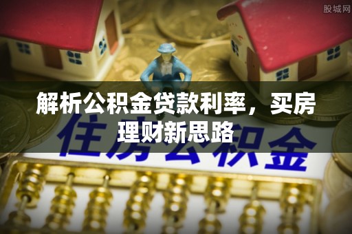 翠峦解析公积金贷款利率，买房理财新思路