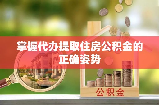 翠峦掌握代办提取住房公积金的正确姿势