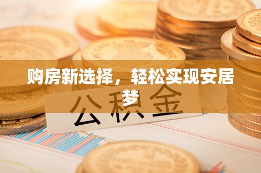 翠峦购房新选择，轻松实现安居梦